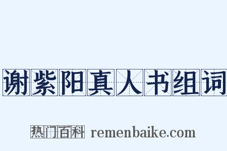 谢紫阳真人书组词是什么意思的图片